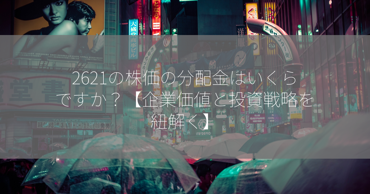 2621の株価の分配金はいくらですか？【企業価値と投資戦略を紐解く】