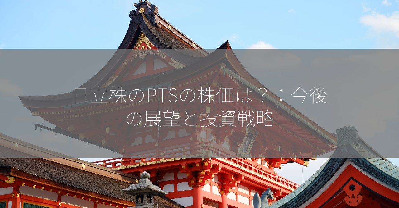 日立株のPTSの株価は？：今後の展望と投資戦略