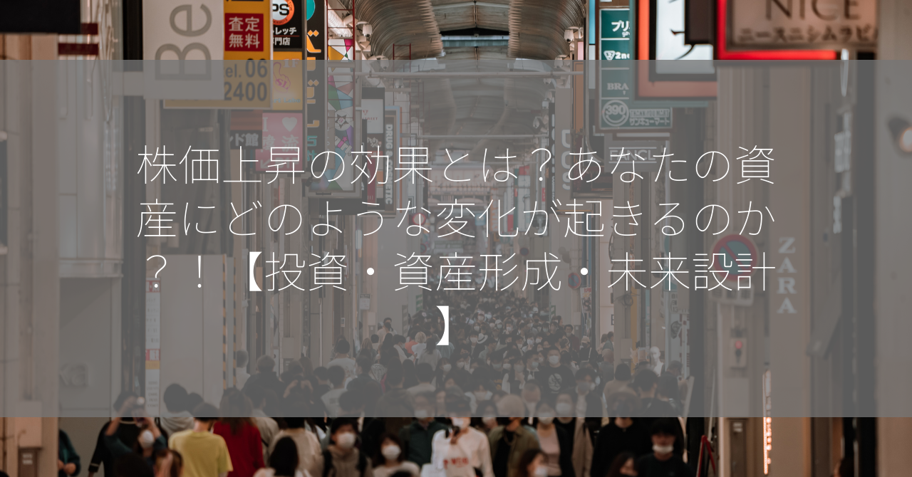 株価上昇の効果とは？あなたの資産にどのような変化が起きるのか？！【投資・資産形成・未来設計】